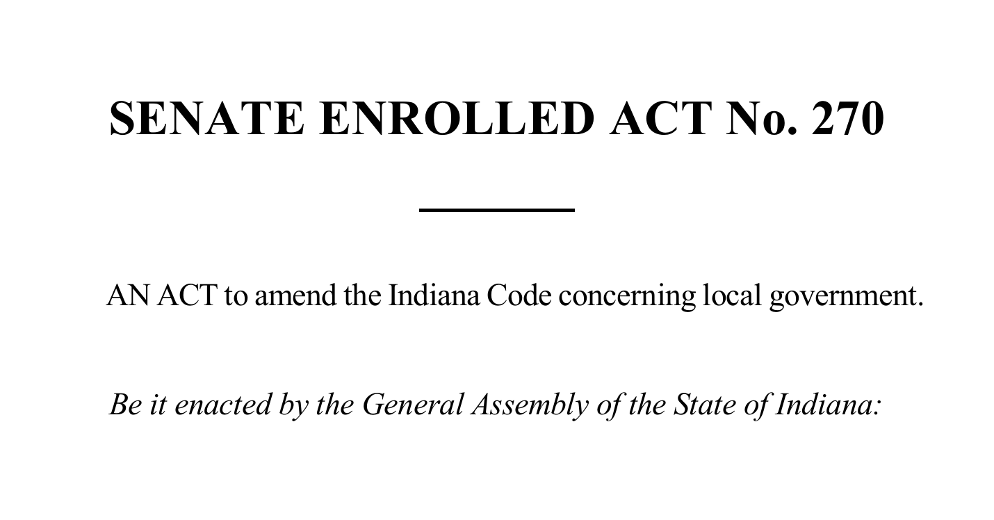 Senate Enrolled Act No. 270. An act to amend the Indiana Code concerning local government. Be it enacted by the General Assembly of the State of Indiana.